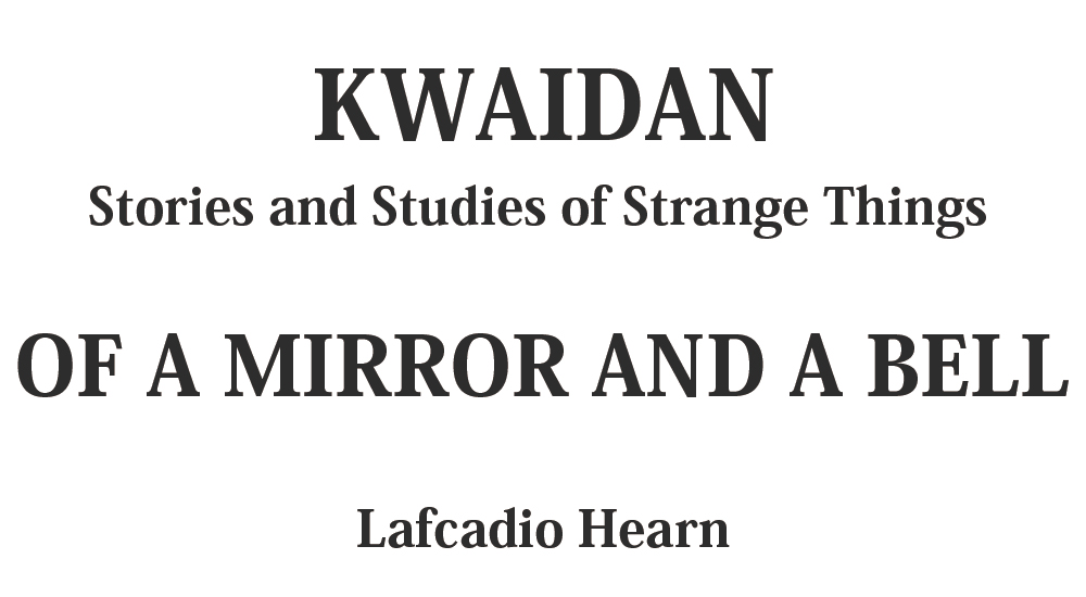 "OF A MIRROR AND A BELL" kwaidan - japanese ghost stories Full text by Lafcadio Hearn