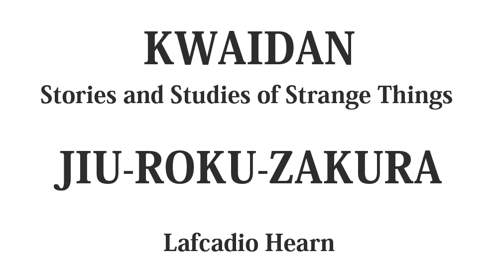 "JIU-ROKU-ZAKURA" kwaidan - japanese ghost stories Full text by Lafcadio Hearn
