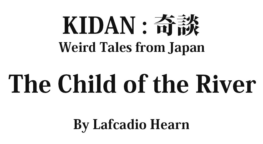 "The Child of the River" KIDAN - Weird Tales from Japan Full text by Lafcadio Hearn